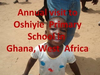 Annual visit to Oshiyie  Primary School in  Ghana, West  Africa 