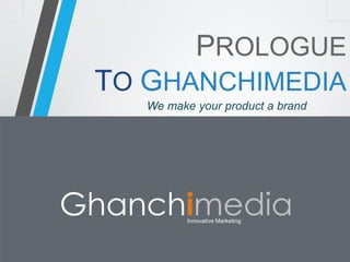 PROLOGUETO GHANCHIMEDIA 
We make your product a brand 
Innovative Marketing  