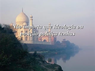 Não importa que ideologia ou posição política tenhas 