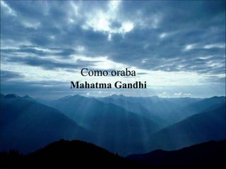 Como oraba
Mahatma Gandhi
 