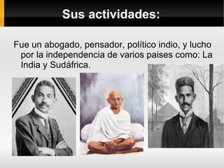 Lugares donde vivió Ghandi Estuvo viviendo en la India, Sudafrica, y Gran Bretaña.
