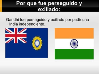 Sus actividades: Fue un abogado, pensador, político indio, y lucho por la independencia de varios paises como: La India y Sudáfrica.