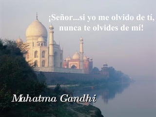¡Señor...si yo me olvido de tí, nunca te olvides de mí! Mahatma Gandhi 
