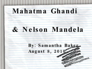 Mahatma Ghandi & Nelson Mandela By: Samantha Baker August 8, 2010 