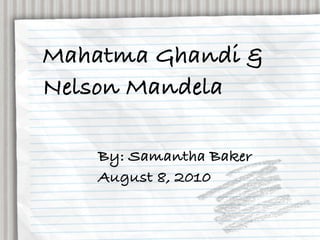 Mahatma Ghandi &
Nelson Mandela

    By: Samantha Baker
    August 8, 2010
 