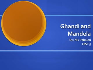 Ghandi and Mandela By: Nik Palmieri HIST 5 