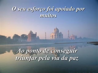 O seu esforço foi apoiado por muitos Ao ponto de conseguir triunfar pela via da paz 