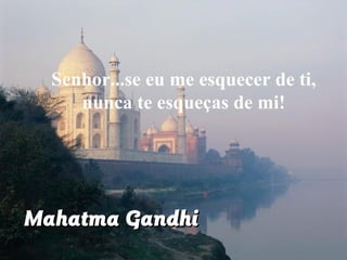 Senhor...se eu me esquecer de ti,
nunca te esqueças de mi!
Mahatma GandhiMahatma Gandhi
 