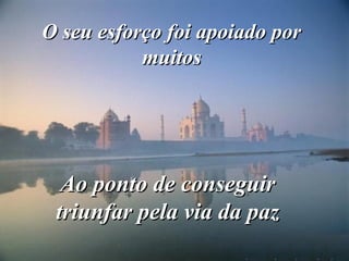 O seu esforço foi apoiado porO seu esforço foi apoiado por
muitosmuitos
Ao ponto de conseguirAo ponto de conseguir
triunfar pela via da paztriunfar pela via da paz
 