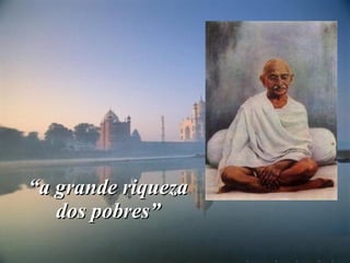 “ a grande riqueza dos pobres” 