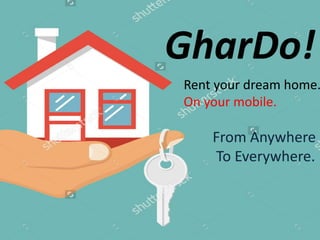GharDo!
Rent your dream home.
On your mobile.
From Anywhere
To Everywhere.
 