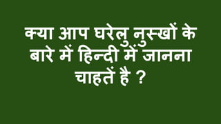 क्या आप घरेलु नुस्खों के
बारे में हिन्दी में जानना
चाितें िै ?
 