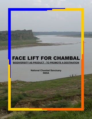 FACE LIFT FOR CHAMBAL
BIODIVERSITY AS PRODUCT - TO PROMOTE A DESTINATION
National Chambal Sanctuary
INDIA
 