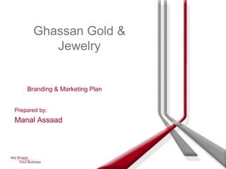 Ghassan Gold &
          Jewelry


    Branding & Marketing Plan


Prepared by:
Manal Assaad
 