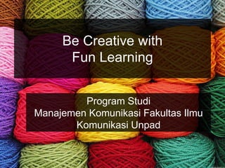 Be Creative with
Fun Learning
Program Studi
Manajemen Komunikasi Fakultas Ilmu
Komunikasi Unpad
 