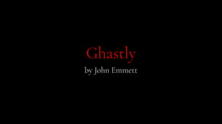 Ghastly
by John Emmett
 