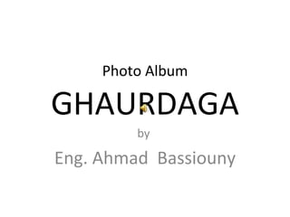 Photo Album G HAURDAGA by  Eng. Ahmad  Bassiouny 