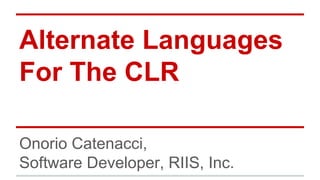 Alternate Languages
For The CLR
Onorio Catenacci,
Software Developer, RIIS, Inc.
 