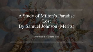 A Study of Milton’s Paradise
Lost
By Samuel Johnson (Merits)
Presented By: Ghaza Ejaz
 