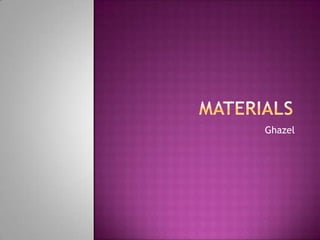 Materials	 Ghazel 