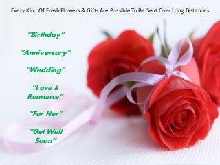 Every Kind Of Fresh Flowers & Gifts Are Possible To Be Sent Over Long Distances
“Birthday”
“Anniversary”
“Wedding”
“Love &
Romance”
“For Her”
“Get Well
Soon”
 