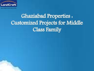 Ghaziabad Properties :
Customized Projects for Middle
Class Family
 