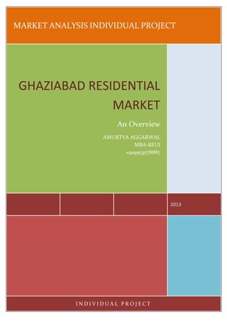 MARKET ANALYSIS INDIVIDUAL PROJECT
2013
GHAZIABAD RESIDENTIAL
MARKET
An Overview
AMURTYA AGGARWAL
MBA-REUI
+919953578887
I N D I V I D U A L P R O J E C T
 
