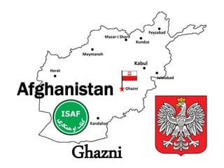 Mazar-i Sharif 
Jalalabad 
Herat 
Kabul 
Ghazni 
Afghanistan 
Kandahar 
Ghazni 
Feyzabad 
Kunduz 
Meymaneh 
