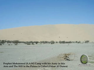 Prophet Mohammed (S.A.W) Camp with his Army in this
Area and The Hill in the Picture is Called (Odoat Al Dunea)
 
