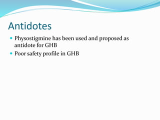 Antidotes
 Physostigmine has been used and proposed as
antidote for GHB
 Poor safety profile in GHB
 