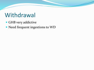 Withdrawal
 GHB very addictive
 Need frequent ingestions to WD
 
