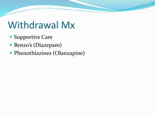 Withdrawal Mx
 Supportive Care
 Benzo’s (Diazepam)
 Phenothiazines (Olanzapine)
 