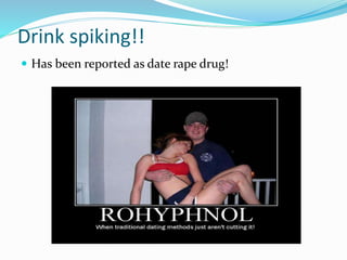 Drink spiking!!
 Has been reported as date rape drug!
 