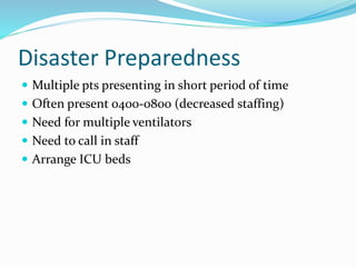 Disaster Preparedness
 Multiple pts presenting in short period of time
 Often present 0400-0800 (decreased staffing)
 Need for multiple ventilators
 Need to call in staff
 Arrange ICU beds
 
