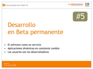 #5 Desarrollo  en Beta permanente El software como un servicio Aplicaciones dinámicas en constante cambio Los usuarios son los desarrolladores Los principios de la Web 2.0 D SocialTec  31 de marzo de 2008 
