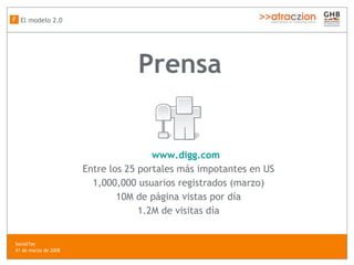 Prensa www.digg.com Entre los 25 portales más impotantes en US 1,000,000 usuarios registrados (marzo) 10M de página vistas por día 1.2M de visitas día El modelo 2.0 F SocialTec  31 de marzo de 2008 