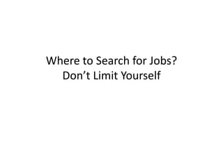 Where to Search for Jobs?
  Don’t Limit Yourself
 