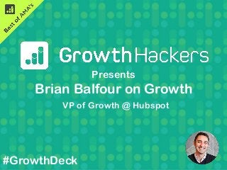 @_alexgu
So you have lots of experience on
growth, what are the most common
mistakes startups make on growth?
#GrowthMistakes
Presents
Brian Balfour on Growth
#GrowthDeck
VP of Growth @ Hubspot
 