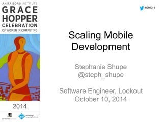 Scaling Mobile 
Development 
Stephanie Shupe 
@steph_shupe 
Software Engineer, Lookout 
October 10, 2014 
2014 
#GHC14 
2014 
 