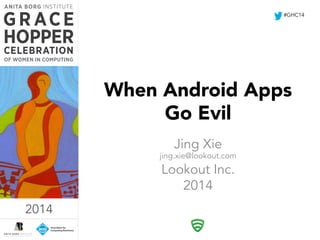 When Android Apps 
Go Evil 
Jing Xie 
jing.xie@lookout.com 
Lookout Inc. 
2014 
2014 
#GHC14 
2014 
 