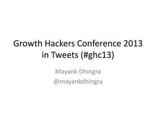 Growth Hackers Conference 2013
in Tweets (#ghc13)
Mayank Dhingra
@mayankdhingra

 