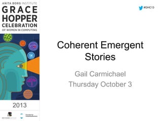 #GHC13

1:17 PM

Coherent Emergent
Stories
Gail Carmichael
Thursday October 3
2013

2013

 