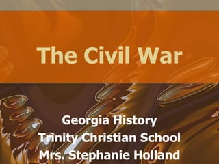 The Civil War
Georgia History
Trinity Christian School
Mrs. Stephanie Holland

 