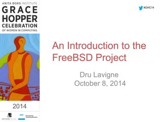 An Introduction to the 
FreeBSD Project 
Dru Lavigne 
October 8, 2014 
2014 
#GHC14 
2014 
 