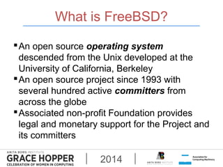 What is FreeBSD? 
An open source operating system 
descended from the Unix developed at the 
University of California, Be...