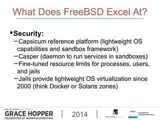 What Does FreeBSD Excel At? 
Security: 
−Capsicum reference platform (lightweight OS 
capabilities and sandbox framework)...