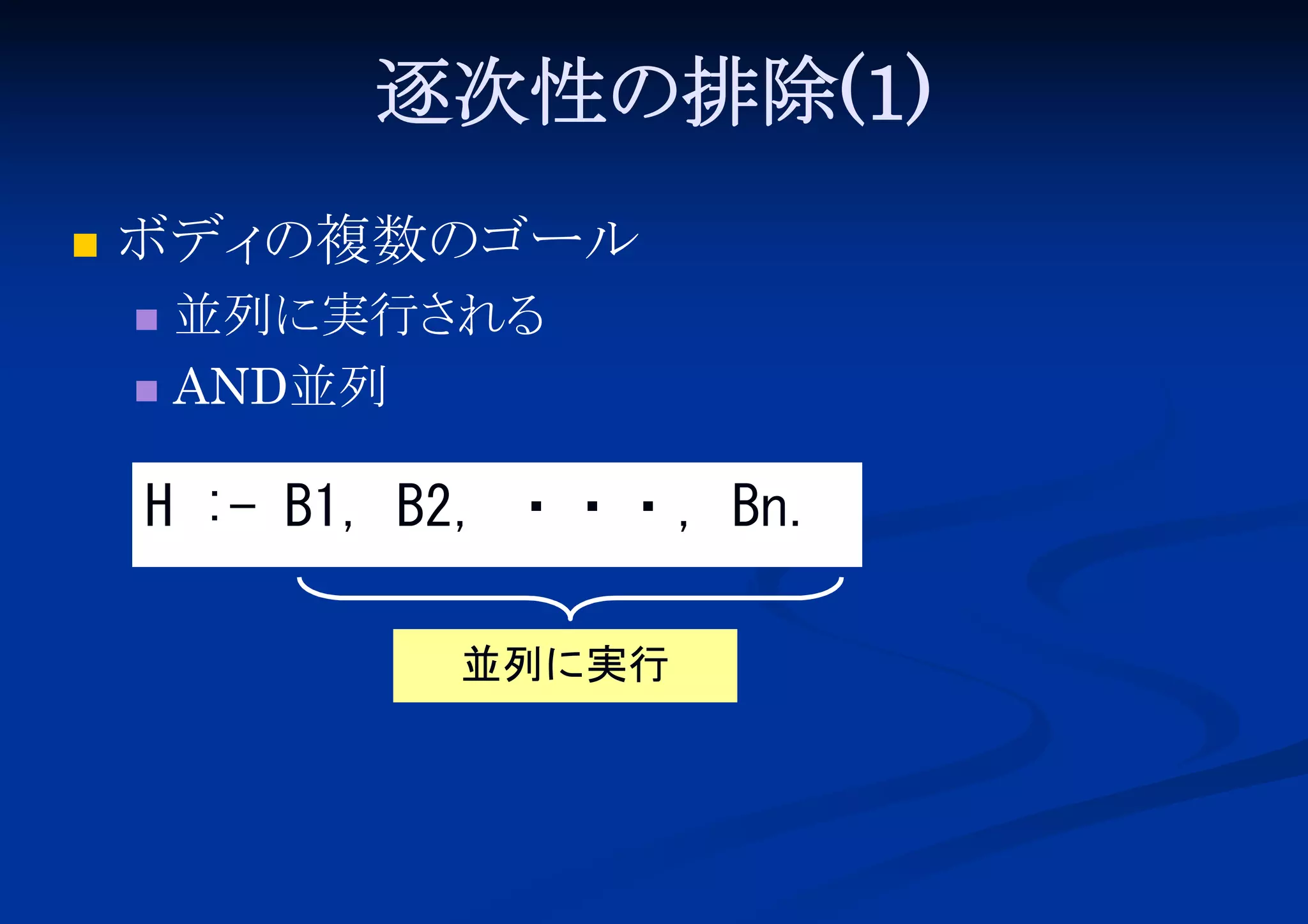 逐次性の排除(1)


ボディ
の複数のゴール
並列に実行さ
れる
 AND並列


H :- B1, B2, ・・・, Bn.
並列に実行

 