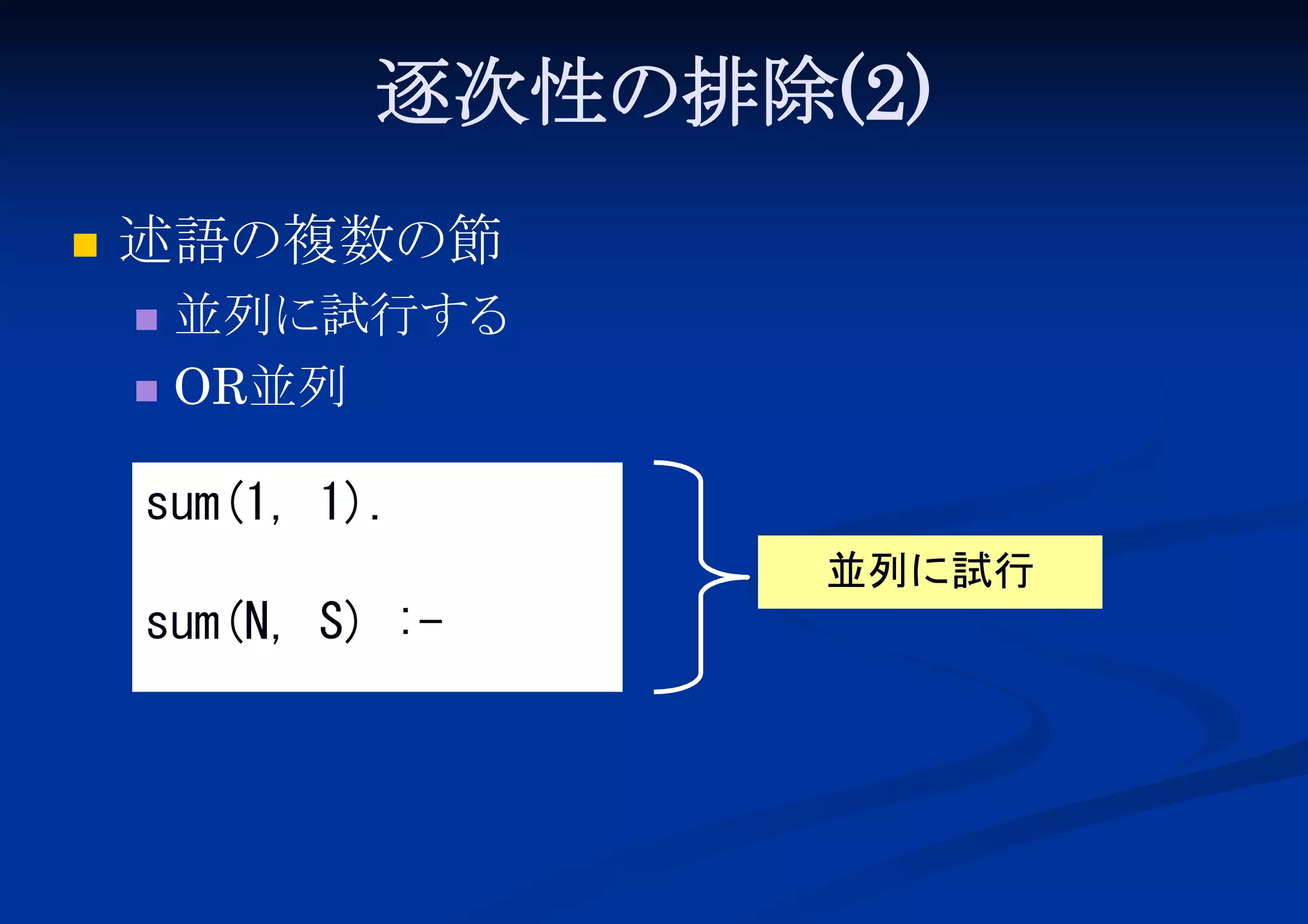 逐次性の排除(2)


述語の複数の節
並列に試行する
 OR並列


sum(1, 1).
並列に試行

sum(N, S) :-

 