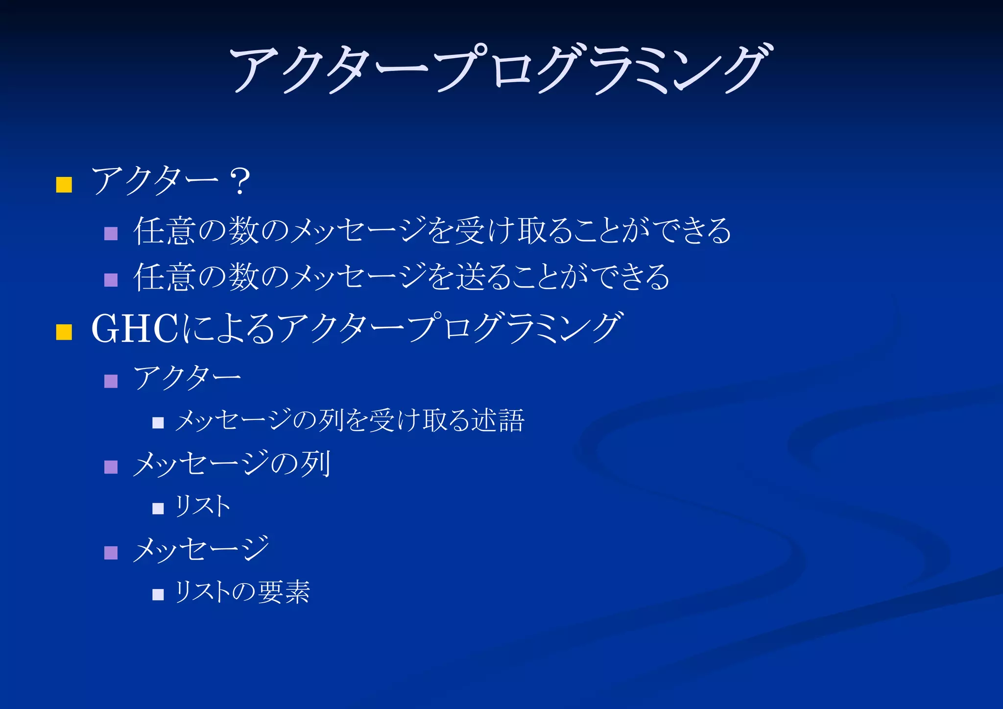 アク ープロ ミ
タ
グラ ング


アク ー？
タ





任意の数のメ セージを受け取る と
ッ
こ ができ
る
任意の数のメ セージを送る と
ッ
こ ができ
る

GHCによ アク ープロ ミ
る タ
グラ ング


アク ー
タ




メ セージの列
ッ




メ セージの列を受け取る
ッ
述語
リ
スト

メ セージ
ッ


リ の要素
スト

 