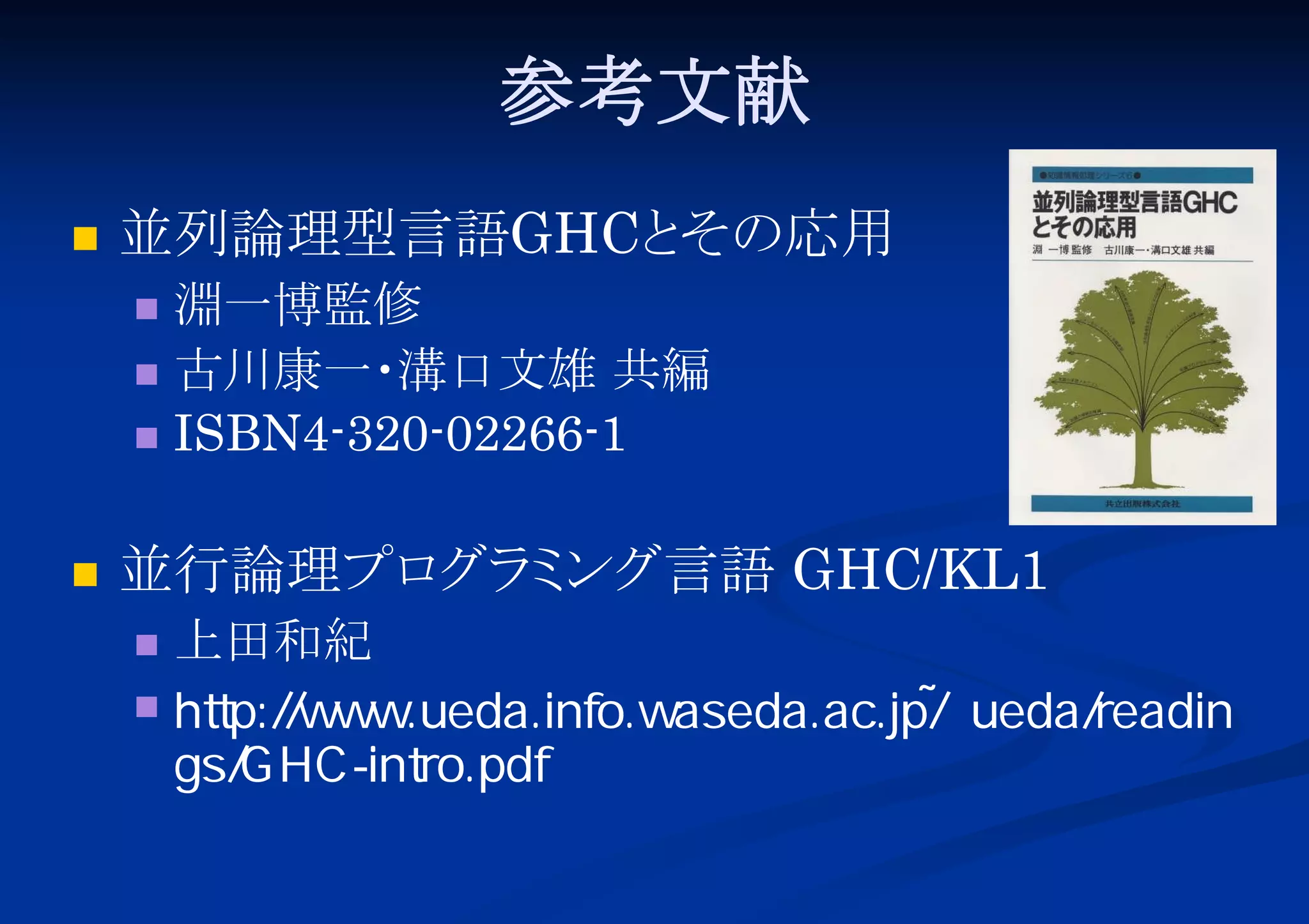 参考文献


並列論理型言語GHCと
その応用
淵一博監修
 古川康一・
溝口文雄 共編
 ISBN4-320-02266-1




並行論理プロ ミ
グラ ング言語 GHC/KL1
上田和紀
 http://www.ueda.info.waseda.ac.jp/~ueda/readin
gs/GHC-intro.pdf


 